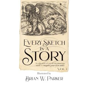 Parker, Brian W. Every Sketch Is A Story: Volume 1 Parker, Brian W. Every Sketch Is A Story: Volume 1