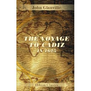 Glanville, John The Voyage to Cadiz in 1625: Being a journal written by John Glanville, Secretary to the Lord Admiral of th fleet Glanville, John The Voyage to Cadiz in 1625: Being a journal written by John Glanville, Secretary to the Lord Admiral of th fleet