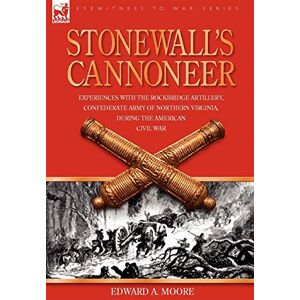 Moore, Edward a Stonewall's Cannoneer: Experiences with the Rockbridge Artillery, Confederate Army of Northern Virginia, During the American Civil War Moore, Edward a Stonewall's Cannoneer: Experiences with the Rockbridge Artillery, Confederate Army of Northern Virginia, During the American Civil War