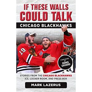 Lazerus, Mark If These Walls Could Talk: Chicago Blackhawks: Stories from the Chicago Blackhawks' Ice, Locker Room, and Press Box Lazerus, Mark If These Walls Could Talk: Chicago Blackhawks: Stories from the Chicago Blackhawks' Ice, Locker Room, and Press Box
