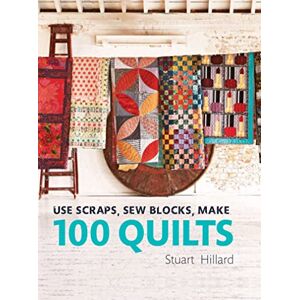 Hillard, Stuart Use Scraps, Sew Blocks, Make 100 Quilts: The complete beginners quilt guide with 100 stash-busting scrap quilts Hillard, Stuart Use Scraps, Sew Blocks, Make 100 Quilts: The complete beginners quilt guide with 100 stash-busting scrap quilts