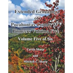 Sharp Extended Genealogy of Pocahontas County Pioneers Volume Five: As identified by Dr. William T. Price in Historical Sketches (1903) Sharp Extended Genealogy of Pocahontas County Pioneers Volume Five: As identified by Dr. William T. Price in Historical Sketches (1903)