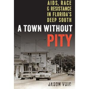 Jason Vuic A Town Without Pity: AIDS, Race, and Resistance in Florida's Deep South Jason Vuic A Town Without Pity: AIDS, Race, and Resistance in Florida's Deep South