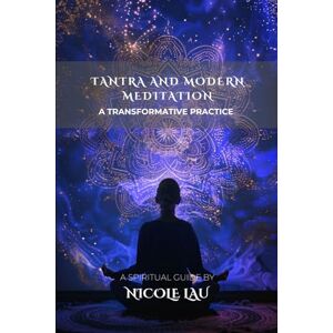 Lau, Nicole Tantra and Modern Meditation: A Transformative Practice (MANDALIC WISDOM: Tantric Buddhism and the Path of Transformation) Lau, Nicole Tantra and Modern Meditation: A Transformative Practice (MANDALIC WISDOM: Tantric Buddhism and the Path of Transformation)