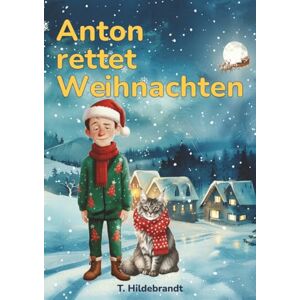 Hildebrandt, T. Anton rettet Weihnachten: Eine magische Weihnachtsgeschichte über Mut, Freundschaft und die Kraft, an sich selbst zu glauben. (Meine Weihnachtsgeschichte – personalisiertes Kinderbuch mit Namen) Hildebrandt, T. Anton rettet Weihnachten: Eine magische Weihnachtsgeschichte über Mut, Freundschaft und die Kraft, an sich selbst zu glauben. (Meine Weihnachtsgeschichte – personalisiertes Kinderbuch mit Namen)