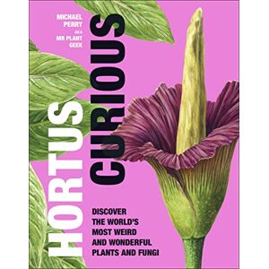 Perry, Michael Hortus Curious: Discover the World's Most Weird and Wonderful Plants and Fungi Perry, Michael Hortus Curious: Discover the World's Most Weird and Wonderful Plants and Fungi