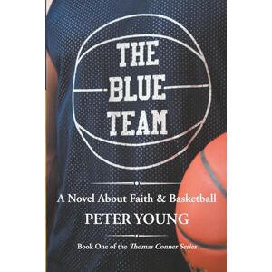 Young, Peter The Blue Team: A Novel about Faith and Basketball: A Novel About Faith & Basketball (The Thomas Conner Series) Young, Peter The Blue Team: A Novel about Faith and Basketball: A Novel About Faith & Basketball (The Thomas Conner Series)