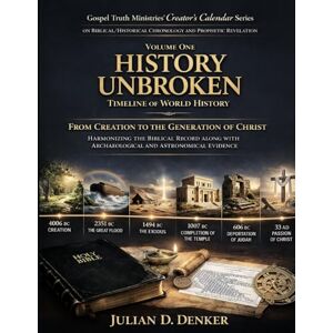Denker, Julian D. History Unbroken: Gospel Truth Ministries’ Creator’s Calendar Series Volume One Timeline of World History From Creation to the Generation of Christ Denker, Julian D. History Unbroken: Gospel Truth Ministries’ Creator’s Calendar Series Volume One Timeline of World History From Creation to the Generation of Christ