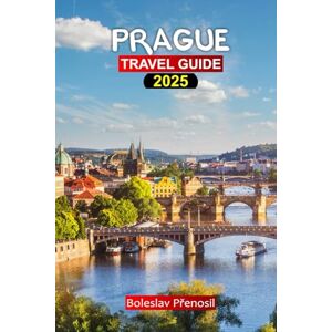 Přenosil, Boleslav PRAGUE TRAVEL GUIDE 2025: Ultimate Guide to Czech's City with Essential Tips, Hidden Gems, Budget-Friendly (Family & Cultural) Adventures, Itinerary & Travel Planner Přenosil, Boleslav PRAGUE TRAVEL GUIDE 2025: Ultimate Guide to Czech's City with Essential Tips, Hidden Gems, Budget-Friendly (Family & Cultural) Adventures, Itinerary & Travel Planner