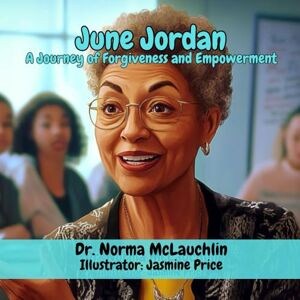 McLauchlin, Dr. Norma June Jordan: A Journey of Forgiveness and Empowerment McLauchlin, Dr. Norma June Jordan: A Journey of Forgiveness and Empowerment