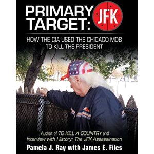 Ray, Pamela J Primary Target: JFK HOW THE CIA USED THE CHICAGO MOB TO KILL THE PRESIDENT: Author of TO KILL A COUNTY and Interview with History: The JFK Assassination Ray, Pamela J Primary Target: JFK HOW THE CIA USED THE CHICAGO MOB TO KILL THE PRESIDENT: Author of TO KILL A COUNTY and Interview with History: The JFK Assassination