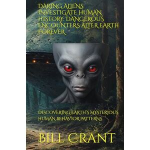 Crant, Bill DARING ALIENS INVESTIGATE HUMAN HISTORY: DANGEROUS ENCOUNTERS ALTER EARTH FOREVER: DISCOVERING EARTH’S MYSTERIOUS HUMAN BEHAVIOR PATTERNS (comedy/sci-fi-horror) Crant, Bill DARING ALIENS INVESTIGATE HUMAN HISTORY: DANGEROUS ENCOUNTERS ALTER EARTH FOREVER: DISCOVERING EARTH’S MYSTERIOUS HUMAN BEHAVIOR PATTERNS (comedy/sci-fi-horror)
