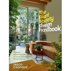 Jason Chongue The Plant Society Design Handbook: A Plant Stylist's Guide to Creating Beautiful Living Spaces: With 40 Step-By-Step Projects for Indoors and Out Jason Chongue The Plant Society Design Handbook: A Plant Stylist's Guide to Creating Beautiful Living Spaces: With 40 Step-By-Step Projects for Indoors and Out