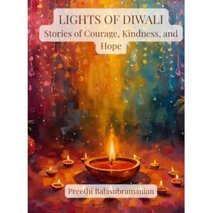 Balasubramanian, Preethi Lights of Diwali: Stories of Courage, Kindness, and Hope Balasubramanian, Preethi Lights of Diwali: Stories of Courage, Kindness, and Hope