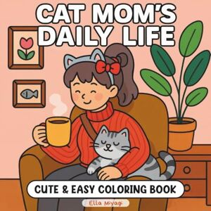 Miyagi, Ella Cat Mom`s Daily Life Cute & Easy Coloring Book: for Kids, Teens, Adults & Retired, Beginner Friendly Simple Creativity Moments and Daily Joy for ... Time, Rainy Day Fun, Cat Pet Animal Lover Miyagi, Ella Cat Mom`s Daily Life Cute & Easy Coloring Book: for Kids, Teens, Adults & Retired, Beginner Friendly Simple Creativity Moments and Daily Joy for ... Time, Rainy Day Fun, Cat Pet Animal Lover
