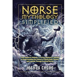 Chord, Joshua Norse Mythology Simplified: From Asgard to Valhalla: A 10-Day Beginner’s Journey to Understanding the Culture of Viking Gods, Realms, and Legends ... (The Norse Mythology Simplified Series) Chord, Joshua Norse Mythology Simplified: From Asgard to Valhalla: A 10-Day Beginner’s Journey to Understanding the Culture of Viking Gods, Realms, and Legends ... (The Norse Mythology Simplified Series)