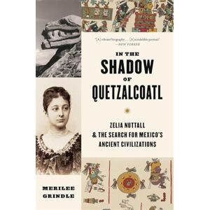 Merilee Grindle In the Shadow of Quetzalcoatl: Zelia Nuttall and the Search for Mexico’s Ancient Civilizations Merilee Grindle In the Shadow of Quetzalcoatl: Zelia Nuttall and the Search for Mexico’s Ancient Civilizations
