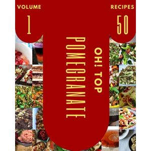 J. Cummings, Irena Oh! Top 50 Pomegranate Recipes Volume 1: The Highest Rated Pomegranate Cookbook You Should Read J. Cummings, Irena Oh! Top 50 Pomegranate Recipes Volume 1: The Highest Rated Pomegranate Cookbook You Should Read