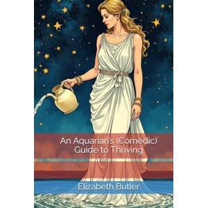 Butler, Elizabeth An Aquarian’s (Comedic) Guide to Thriving Butler, Elizabeth An Aquarian’s (Comedic) Guide to Thriving