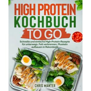 Manter, Chris High Protein Kochbuch to go: Schnelle und einfache High-Protein-Rezepte für unterwegs. Fett verbrennen, Muskeln aufbauen in Rekordzeit! Manter, Chris High Protein Kochbuch to go: Schnelle und einfache High-Protein-Rezepte für unterwegs. Fett verbrennen, Muskeln aufbauen in Rekordzeit!