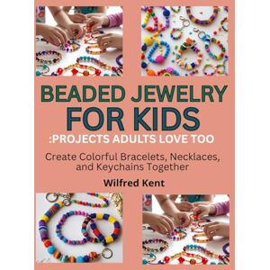 Kent, Wilfred BEADED JEWELRY FOR KIDS: PROJECTS ADULTS LOVE TOO: Create Colorful Bracelets, Necklaces, and Keychains Together Kent, Wilfred BEADED JEWELRY FOR KIDS: PROJECTS ADULTS LOVE TOO: Create Colorful Bracelets, Necklaces, and Keychains Together