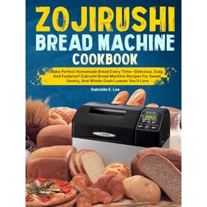 Lee Zojirushi Bread Machine Cookbook: Bake Perfect Homemade Bread Every Time—Delicious, Easy, And Foolproof Zojirushi Bread Machine Recipes For Sweet, Savory, And Whole-Grain Loaves You’ll Love Lee Zojirushi Bread Machine Cookbook: Bake Perfect Homemade Bread Every Time—Delicious, Easy, And Foolproof Zojirushi Bread Machine Recipes For Sweet, Savory, And Whole-Grain Loaves You’ll Love