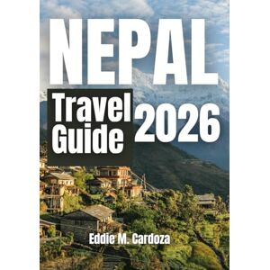 Cardoza, Eddie M. NEPAL TRAVEL GUIDE 2026: Where Journey Becomes a Story Cardoza, Eddie M. NEPAL TRAVEL GUIDE 2026: Where Journey Becomes a Story