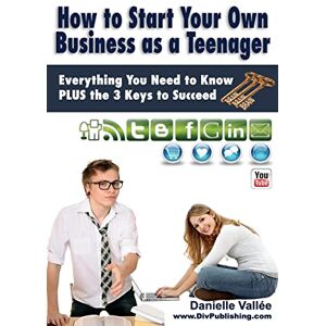 Vallee, Danielle How to Start Your Own Business as a Teenager: Everything You Need to Know PLUS the Three Keys to Succeed Vallee, Danielle How to Start Your Own Business as a Teenager: Everything You Need to Know PLUS the Three Keys to Succeed