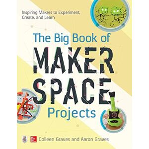 Graves, Colleen The Big Book of Makerspace Projects: Inspiring Makers to Experiment, Create, and Learn (ELECTRONICS) Graves, Colleen The Big Book of Makerspace Projects: Inspiring Makers to Experiment, Create, and Learn (ELECTRONICS)
