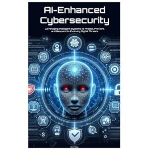Miley, Sam AI-Enhanced Cybersecurity: Leveraging Intelligent Systems to Predict, Prevent, and Respond to Evolving Digital Threats Miley, Sam AI-Enhanced Cybersecurity: Leveraging Intelligent Systems to Predict, Prevent, and Respond to Evolving Digital Threats
