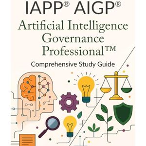 Valencia, Joanna M. IAPP® AIGP® Artificial Intelligence Governance Professional™ Comprehensive Study Guide Valencia, Joanna M. IAPP® AIGP® Artificial Intelligence Governance Professional™ Comprehensive Study Guide