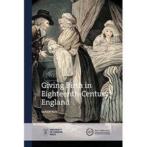 Fox, Sarah Giving Birth in Eighteenth-Century England (New Historical Perspectives) Fox, Sarah Giving Birth in Eighteenth-Century England (New Historical Perspectives)