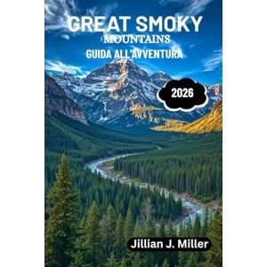 Miller, Jillian J. GREAT SMOKY MOUNTAINS GUIDA ALL'AVVENTURA 2026: Il tuo manuale essenziale su natura, cultura e patrimonio Miller, Jillian J. GREAT SMOKY MOUNTAINS GUIDA ALL'AVVENTURA 2026: Il tuo manuale essenziale su natura, cultura e patrimonio