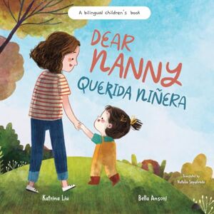Liu, Katrina Dear Nanny (Querida Niñera) written in Spanish and English: A Bilingual Children's Book Celebrating Nannies and Child Caregivers Liu, Katrina Dear Nanny (Querida Niñera) written in Spanish and English: A Bilingual Children's Book Celebrating Nannies and Child Caregivers