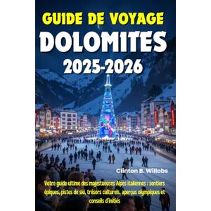 Willobs, Clinton B GUIDE DE VOYAGE DOLOMITES 2025–2026: Votre guide ultime des majestueuses Alpes italiennes : sentiers épiques, pistes de ski, trésors culturels, aperçus olympiques et conseils d’initiés Willobs, Clinton B GUIDE DE VOYAGE DOLOMITES 2025–2026: Votre guide ultime des majestueuses Alpes italiennes : sentiers épiques, pistes de ski, trésors culturels, aperçus olympiques et conseils d’initiés