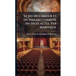 Marivaux, Pierre Carlet De Chamblain De Le jeu de l'amour et du hazard comÃ(c)die en trois actes. Par Marivaux. Marivaux, Pierre Carlet De Chamblain De Le jeu de l'amour et du hazard comÃ(c)die en trois actes. Par Marivaux.