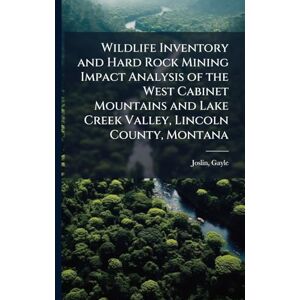 Joslin, Gayle Wildlife Inventory and Hard Rock Mining Impact Analysis of the West Cabinet Mountains and Lake Creek Valley, Lincoln County, Montana Joslin, Gayle Wildlife Inventory and Hard Rock Mining Impact Analysis of the West Cabinet Mountains and Lake Creek Valley, Lincoln County, Montana