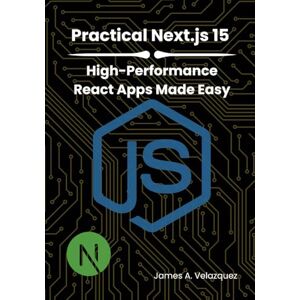 Velazquez, James A. Practical Next.js 15: High-Performance React Apps Made Easy Velazquez, James A. Practical Next.js 15: High-Performance React Apps Made Easy