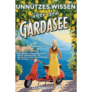 Conti, Leonardo Unnützes Wissen über den Gardasee: Von mysteriösen Legenden bis zu wahren Begebenheiten die Geschichten hinter dem schönsten See Italiens Conti, Leonardo Unnützes Wissen über den Gardasee: Von mysteriösen Legenden bis zu wahren Begebenheiten die Geschichten hinter dem schönsten See Italiens