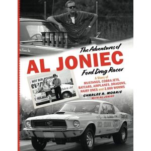 Morris, Charles R. The Adventures of Al Joniec, Ford Drag Racer: A Story of Mustangs, Cobra Jets, Batcars, Airplanes, Dragons, Hairy Ones and 2,000 Worms Morris, Charles R. The Adventures of Al Joniec, Ford Drag Racer: A Story of Mustangs, Cobra Jets, Batcars, Airplanes, Dragons, Hairy Ones and 2,000 Worms