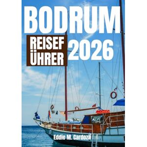 Cardoza, Eddie M. BODRUM REISEFÜHRER 2026: Die Schönheit der Ägäis erwartet Sie Cardoza, Eddie M. BODRUM REISEFÜHRER 2026: Die Schönheit der Ägäis erwartet Sie