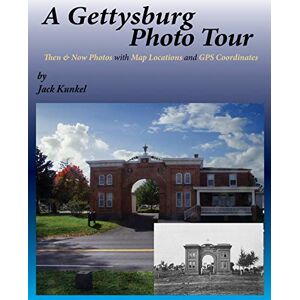 Kunkel, Jack A Gettysburg Photo Tour: Then & Now Photos with Map Locations and GPS Coordinates Kunkel, Jack A Gettysburg Photo Tour: Then & Now Photos with Map Locations and GPS Coordinates