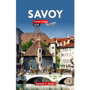 Batten, Samuel K Savoy Travel Guide 2026: Explore Southeastern France Attractions, Culture, Cuisine, and Hidden Gems with Insider Tips Batten, Samuel K Savoy Travel Guide 2026: Explore Southeastern France Attractions, Culture, Cuisine, and Hidden Gems with Insider Tips