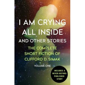 Simak, Clifford D. I Am Crying All Inside: And Other Stories: 1 (The Complete Short Fiction of Clifford D) Simak, Clifford D. I Am Crying All Inside: And Other Stories: 1 (The Complete Short Fiction of Clifford D)