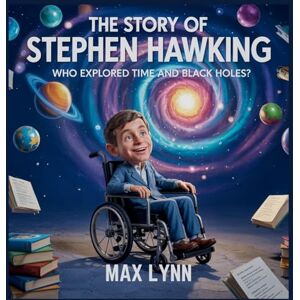 Lynn, Max The Story of Stephen Hawking: Who Explored Time and Black Holes?: 9 (People Worth Reading about for Kids) Lynn, Max The Story of Stephen Hawking: Who Explored Time and Black Holes?: 9 (People Worth Reading about for Kids)