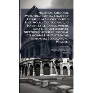 Grã(c)Goras, Nicã(c)Phore Nicephori Gregorae Byzantina Historia, Graece Et Latine, Cum Annotationibus Hier. Wolfli, Car. Ducangii, Jo Boivini Et Cl. Capperonnerii, Cura ... Postremi Ab Immanuele Bekkero Nunc Primum... Grã(c)Goras, Nicã(c)Phore Nicephori Gregorae Byzantina Historia, Graece Et Latine, Cum Annotationibus Hier. Wolfli, Car. Ducangii, Jo Boivini Et Cl. Capperonnerii, Cura ... Postremi Ab Immanuele Bekkero Nunc Primum...