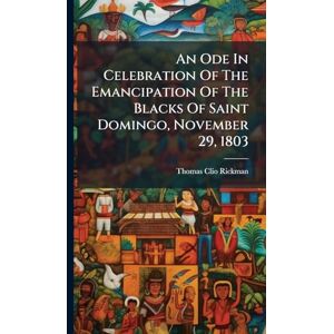 Rickman, Thomas Clio An Ode In Celebration Of The Emancipation Of The Blacks Of Saint Domingo, November 29, 1803 Rickman, Thomas Clio An Ode In Celebration Of The Emancipation Of The Blacks Of Saint Domingo, November 29, 1803