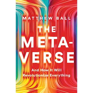 Ball, Matthew The Metaverse: And How it Will Revolutionize Everything Ball, Matthew The Metaverse: And How it Will Revolutionize Everything