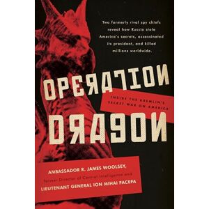 Woolsey, R. James Operation Dragon: Inside the Kremlin's Secret War on America Woolsey, R. James Operation Dragon: Inside the Kremlin's Secret War on America