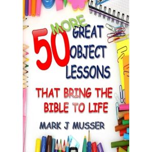 Musser, Mark J 50 More Great Object Lessons That Bring the Bible to Life (50 Great Object Lessons) Musser, Mark J 50 More Great Object Lessons That Bring the Bible to Life (50 Great Object Lessons)